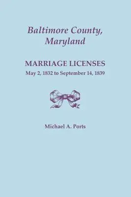 Comté de Baltimore, Maryland, Licences de mariage, 2 mai 1832 au 14 septembre 1839 - Baltimore County, Maryland, Marriage Licenses, May 2, 1832 to September 14, 1839