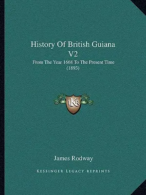 Histoire de la Guyane britannique V2 : De l'an 1668 à nos jours (1893) - History Of British Guiana V2: From The Year 1668 To The Present Time (1893)