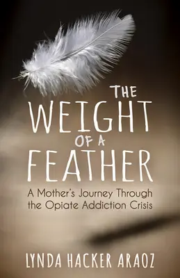 Le poids d'une plume : Le poids d'une plume : le voyage d'une mère à travers la crise de la dépendance aux opiacés - The Weight of a Feather: A Mother's Journey Through the Opiates Addiction Crisis
