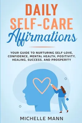 Affirmations quotidiennes de soin de soi : Votre guide pour nourrir l'amour de soi, la confiance, la santé mentale, la positivité, la guérison, le succès et la prospérité. - Daily Self-Care Affirmations: Your Guide to Nurturing Self-Love, Confidence, Mental Health, Positivity, Healing, Success, and Prosperity