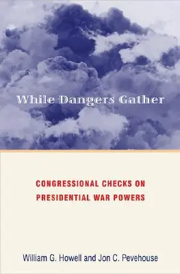 Pendant que les dangers s'accumulent : Les contrôles du Congrès sur les pouvoirs de guerre présidentiels - While Dangers Gather: Congressional Checks on Presidential War Powers