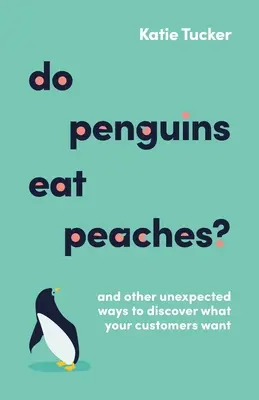 Les pingouins mangent-ils des pêches ? Et d'autres façons inattendues de découvrir ce que veulent vos clients - Do Penguins Eat Peaches?: And Other Unexpected Ways to Discover What Your Customers Want