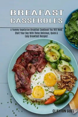 Breakfast Casseroles : Un livre de petit-déjeuner végétarien dont vous aurez besoin (Commencez votre journée avec ces recettes de petit-déjeuner délicieuses, rapides et faciles) - Breakfast Casseroles: A Yummy Vegetarian Breakfast Cookbook You Will Need (Start Your Day With These Delicious, Quick & Easy Breakfast Recip