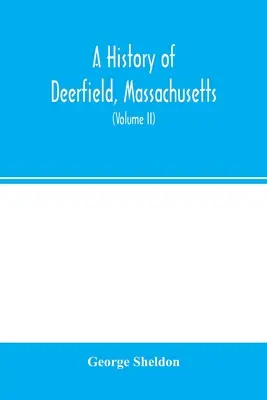 Une histoire de Deerfield, Massachusetts : l'époque et les gens qui l'ont colonisé, déstabilisé et réinstallé : avec une étude spéciale des Indiens. - A history of Deerfield, Massachusetts: the times when and the people by whom it was settled, unsettled and resettled: with a special study of the Indi