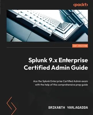 Guide de l'administrateur certifié de Splunk 9.x Enterprise : L'examen Splunk Enterprise Certified Admin avec l'aide de ce guide de préparation complet. - Splunk 9.x Enterprise Certified Admin Guide: Ace the Splunk Enterprise Certified Admin exam with the help of this comprehensive prep guide