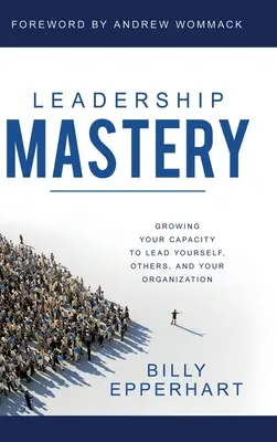 Leadership Mastery : Développer votre capacité à vous diriger, à diriger les autres et à diriger votre organisation - Leadership Mastery: Growing Your Capacity to Lead Yourself, Others, and Your Organization