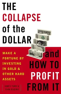 L'effondrement du dollar et comment en profiter : Faire fortune en investissant dans l'or et d'autres biens durables - The Collapse of the Dollar and How to Profit from It: Make a Fortune by Investing in Gold and Other Hard Assets