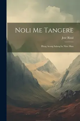 Noli Me Tangere : Huag Acong Salang?in Nino Man - Noli Me Tangere: Huag Acong Salang?in Nino Man