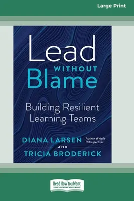 Diriger sans blâmer : Construire des équipes d'apprentissage résilientes [édition 16 pt en gros caractères] - Lead Without Blame: Building Resilient Learning Teams [Large Print 16 Pt Edition]