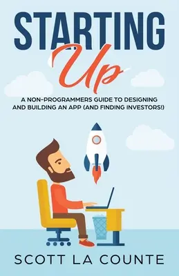 Démarrer : Un guide pour les non-programmeurs sur la création d'une entreprise informatique / technologique - Starting Up: A Non-Programmers Guide to Building a IT / Tech Company