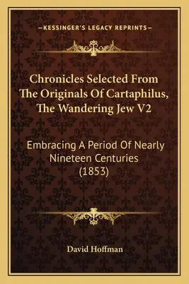 Chroniques choisies d'après les originaux de Cartaphile, le juif errant V2 : Une période de près de dix-neuf siècles (1853) - Chronicles Selected From The Originals Of Cartaphilus, The Wandering Jew V2: Embracing A Period Of Nearly Nineteen Centuries (1853)