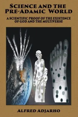 La science et le monde pré-adamique : Une preuve scientifique de l'existence de Dieu et du multivers - Science and the Pre-Adamic World: A scientific proof of the existence of God and the Multiverse