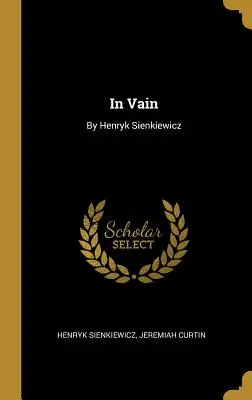 In Vain : Par Henryk Sienkiewicz - In Vain: By Henryk Sienkiewicz