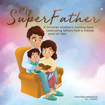 Mon super-père : Un livre de rimes chrétiennes pour enfants célébrant les pères d'un point de vue biblique. - My Superfather: A Christian children's rhyming book celebrating fathers from a biblical point of view