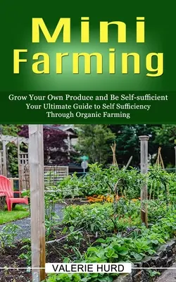 Mini Farming : Cultiver ses propres produits et être autosuffisant (Votre guide ultime de l'autosuffisance par l'agriculture biologique) - Mini Farming: Grow Your Own Produce and Be Self-sufficient (Your Ultimate Guide to Self Sufficiency Through Organic Farming)