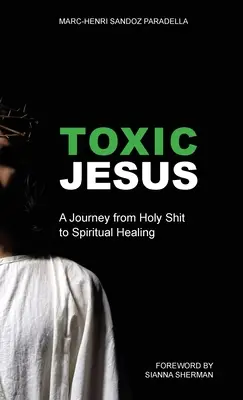 Jésus toxique : Un voyage de la merde sacrée à la guérison spirituelle - Toxic Jesus: A Journey from Holy Shit to Spiritual Healing