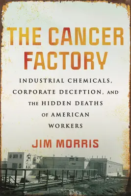 L'usine à cancer : Les produits chimiques industriels, la tromperie des entreprises et la mort cachée des travailleurs américains - The Cancer Factory: Industrial Chemicals, Corporate Deception, and the Hidden Deaths of American Workers