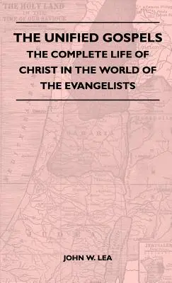 Les Évangiles unifiés - La vie complète du Christ dans le monde des évangélistes - The Unified Gospels - The Complete Life Of Christ In The World Of The Evangelists