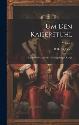Um Den Kaiserstuhl : Un roman de l'époque des Trois Glorieuses ; Volume 2 - Um Den Kaiserstuhl: Ein Roman Aus Dem Dreissigjhrigen Kriege; Volume 2