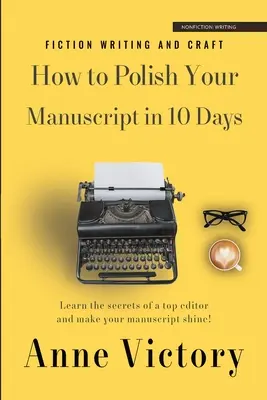 Comment peaufiner votre manuscrit en 10 jours : Apprenez les secrets d'un rédacteur en chef et faites briller votre histoire ! - How to Polish Your Manuscript in 10 Days: Learn the secrets of a top editor and make your story shine!