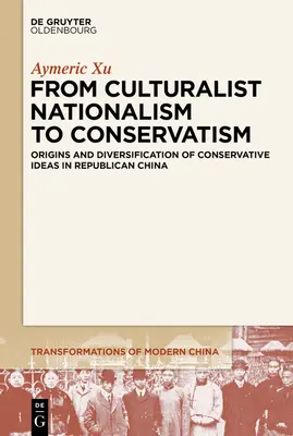 Du nationalisme culturaliste au conservatisme : Origines et diversification des idées conservatrices dans la Chine républicaine - From Culturalist Nationalism to Conservatism: Origins and Diversification of Conservative Ideas in Republican China