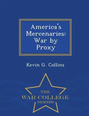 Les mercenaires de l'Amérique : La guerre par procuration - Série de l'École supérieure de guerre - America's Mercenaries: War by Proxy - War College Series