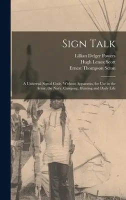 Sign Talk ; a Universal Signal Code, Without Apparatus, for use in the Army, the Navy, Camping, Hunting and Daily Life (Le langage des signes ; un code de signaux universel, sans appareil, à utiliser dans l'armée, la marine, le camping, la chasse et la vie quotidienne) - Sign Talk; a Universal Signal Code, Without Apparatus, for use in the Army, the Navy, Camping, Hunting and Daily Life