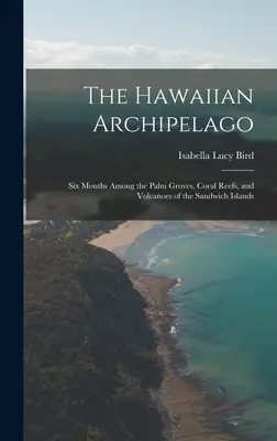 L'archipel hawaïen : six mois parmi les palmeraies, les récifs coralliens et les volcans des îles Sandwich - The Hawaiian Archipelago: Six Months Among the Palm Groves, Coral Reefs, and Volcanoes of the Sandwich Islands