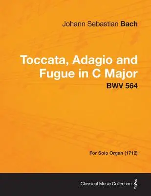 Toccata, Adagio et Fugue en do majeur - BWV 564 - Pour orgue seul (1712) - Toccata, Adagio and Fugue in C Major - BWV 564 - For Solo Organ (1712)