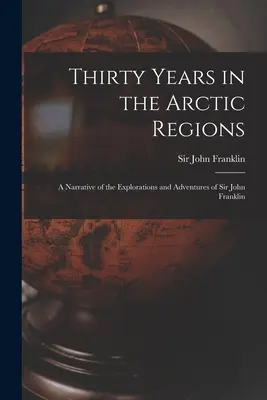 Trente ans dans les régions arctiques [microforme] : récit des explorations et des aventures de Sir John Franklin - Thirty Years in the Arctic Regions [microform]: a Narrative of the Explorations and Adventures of Sir John Franklin