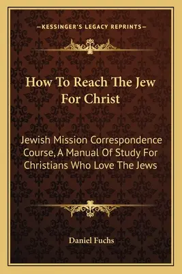 Comment atteindre le juif pour le Christ : Le cours par correspondance de la mission juive, un manuel d'étude pour les chrétiens qui aiment les juifs - How To Reach The Jew For Christ: Jewish Mission Correspondence Course, A Manual Of Study For Christians Who Love The Jews