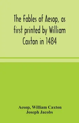 Les fables d'Esope, telles qu'elles ont été imprimées pour la première fois par William Caxton en 1484, avec celles d'Avian, d'Alfonso et de Poggio, à nouveau éditées et induites par Joseph Jacob - The fables of Aesop, as first printed by William Caxton in 1484, with those of Avian, Alfonso and Poggio, now again edited and induced by Joseph Jacob