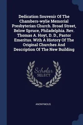 Souvenir de la dédicace de l'église presbytérienne Chambers-wylie Memorial. Broad Street, Below Spruce, Philadelphie. Révérend Thomas A. Hoyt, D. D., Pasteur E - Dedication Souvenir Of The Chambers-wylie Memorial Presbyterian Church. Broad Street, Below Spruce, Philadelphia. Rev. Thomas A. Hoyt, D. D., Pastor E