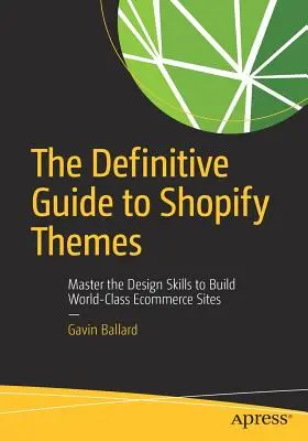 Le guide définitif des thèmes Shopify : Maîtriser les compétences de conception pour construire des sites de commerce électronique de classe mondiale - The Definitive Guide to Shopify Themes: Master the Design Skills to Build World-Class Ecommerce Sites