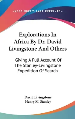 Explorations en Afrique par le Dr David Livingstone et d'autres : Compte rendu complet de l'expédition de recherche Stanley-Livingstone - Explorations In Africa By Dr. David Livingstone And Others: Giving A Full Account Of The Stanley-Livingstone Expedition Of Search