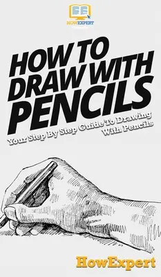 Comment dessiner avec des crayons : Votre guide pas à pas pour dessiner avec des crayons - How To Draw With Pencils: Your Step By Step Guide To Drawing With Pencils