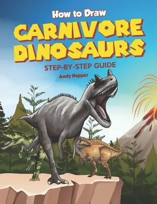 Comment dessiner les dinosaures carnivores étape par étape : Le meilleur livre de dessin de dinosaures carnivores pour vous et vos enfants - How to Draw Carnivore Dinosaurs Step-by-Step Guide: Best Carnivore Dinosaur Drawing Book for You and Your Kids