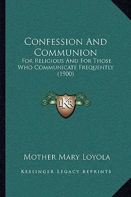 Confession et communion : Pour les religieux et pour ceux qui communient fréquemment (1900) - Confession And Communion: For Religious And For Those Who Communicate Frequently (1900)