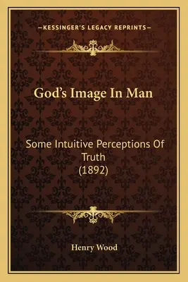 L'image de Dieu dans l'homme : Quelques perceptions intuitives de la vérité (1892) - God's Image In Man: Some Intuitive Perceptions Of Truth (1892)