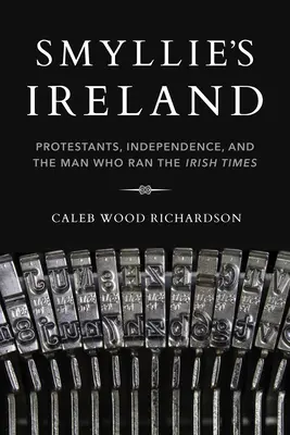 L'Irlande de Smyllie : Les protestants, l'indépendance et l'homme qui dirigeait le Irish Times - Smyllie's Ireland: Protestants, Independence, and the Man Who Ran the Irish Times