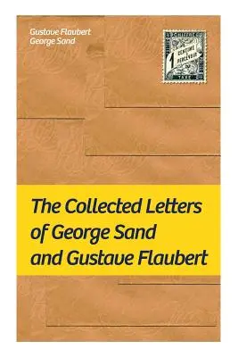 Le recueil de lettres de George Sand et Gustave Flaubert : recueil de lettres des auteurs français les plus influents - The Collected Letters of George Sand and Gustave Flaubert: Collected Letters of the Most Influential French Authors