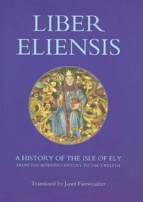 Liber Eliensis : Une histoire de l'île d'Ely du septième au douzième siècle, compilée par un moine d'Ely au douzième siècle - Liber Eliensis: A History of the Isle of Ely from the Seventh Century to the Twelfth, Compiled by a Monk of Ely in the Twelfth Century