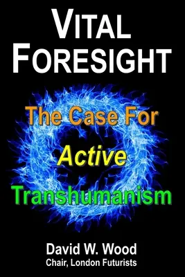 Prévoyance vitale : Les arguments en faveur d'un transhumanisme actif - Vital Foresight: The Case For Active Transhumanism