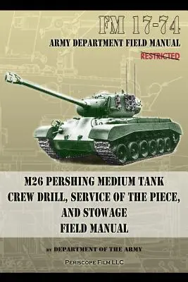 FM 17-74 M26 Pershing Medium Tank Crew Drill, Service of the Piece and Stowage : Manuel de campagne - FM 17-74 M26 Pershing Medium Tank Crew Drill, Service of the Piece and Stowage: Field Manual