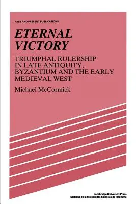 Victoire éternelle : Le règne triomphal dans l'Antiquité tardive, à Byzance et dans l'Occident médiéval précoce - Eternal Victory: Triumphal Rulership in Late Antiquity, Byzantium and the Early Medieval West