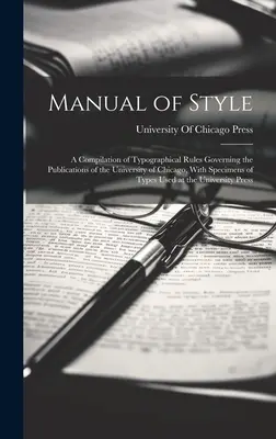 Manuel de style : Une compilation des règles typographiques régissant les publications de l'Université de Chicago, avec des spécimens de caractères - Manual of Style: A Compilation of Typographical Rules Governing the Publications of the University of Chicago, With Specimens of Types