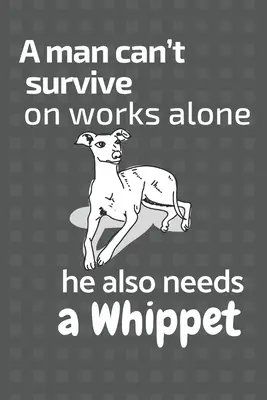 Un homme ne peut pas survivre uniquement grâce à son travail, il a aussi besoin d'un Whippet : Pour les fans de chiens Whippet - A man can't survive on works alone he also needs a Whippet: For Whippet Dog Fans