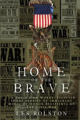 Home Of The Brave : In Their Own Words, Selected Short Stories Of Immigrant Medal Of Honor Recipients Of The Civil - Home Of The Brave: In Their Own Words, Selected Short Stories Of Immigrant Medal Of Honor Recipients Of The Civil