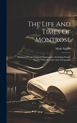 La vie et l'époque de Montrose : Illustrés d'après des manuscrits originaux, y compris des documents familiaux : Avec des portraits et des autographes - The Life And Times Of Montrose: Illustrated From Original Manuscripts, Including Family Papers: With Portraits And Autographs