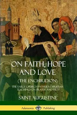 De la foi, de l'espérance et de l'amour (L'Enchiridion) : Les enseignements chrétiens des premiers pères de l'Église sur la prière et la piété - On Faith, Hope and Love (The Enchiridion): The Early Church Father's Christian Teachings on Prayer and Piety